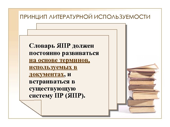 ПРИНЦИП ЛИТЕРАТУРНОЙ ИСПОЛЬЗУЕМОСТИ Словарь ЯПР должен постоянно развиваться на основе терминов, используемых в документах,