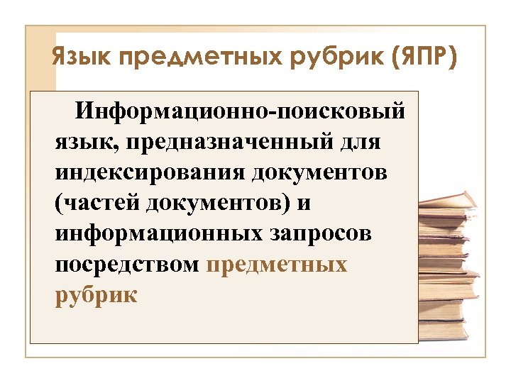Язык предметных рубрик (ЯПР) Информационно-поисковый язык, предназначенный для индексирования документов (частей документов) и информационных