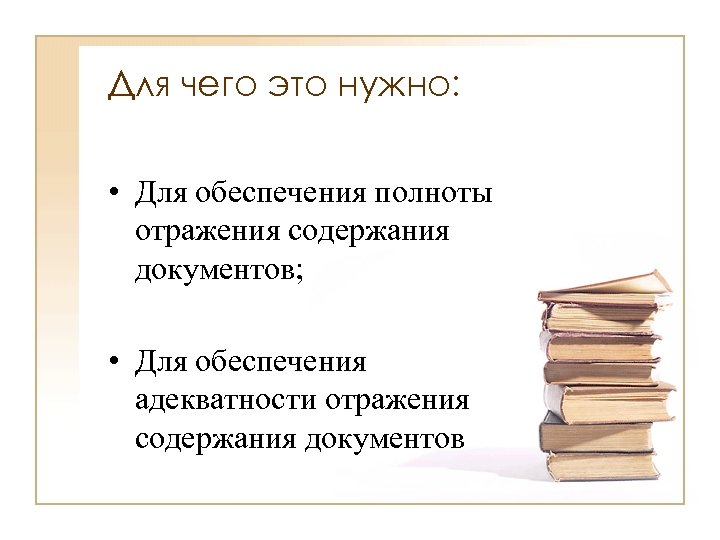 Для чего это нужно: • Для обеспечения полноты отражения содержания документов; • Для обеспечения