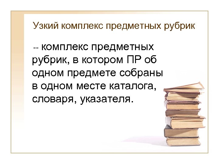 Узкий комплекс предметных рубрик -- комплекс предметных рубрик, в котором ПР об одном предмете