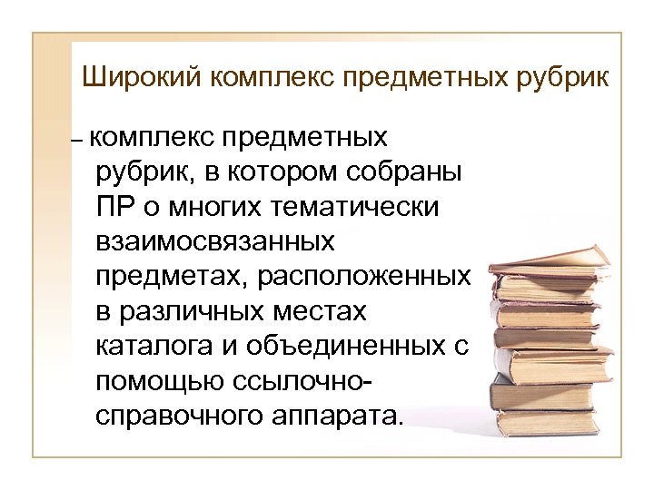 Широкий комплекс предметных рубрик – комплекс предметных рубрик, в котором собраны ПР о многих