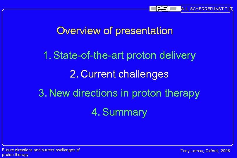 PAUL SCHERRER INSTITUT Overview of presentation 1. State-of-the-art proton delivery 2. Current challenges 3.
