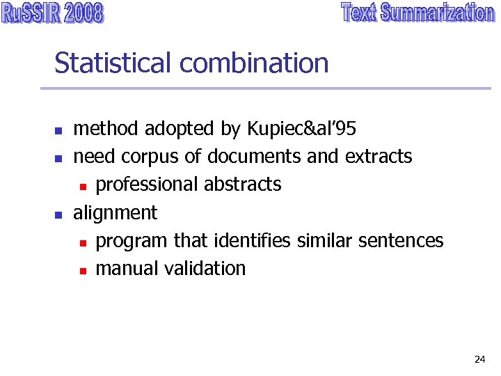 Statistical combination n method adopted by Kupiec&al’ 95 need corpus of documents and extracts