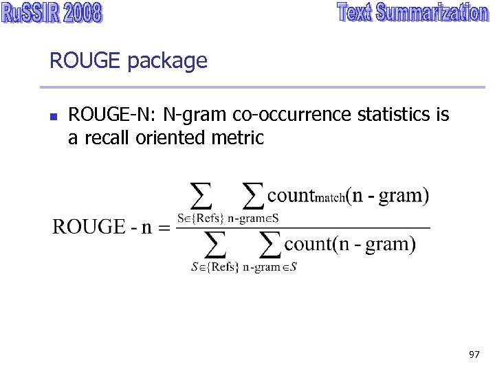 ROUGE package n ROUGE-N: N-gram co-occurrence statistics is a recall oriented metric 97 