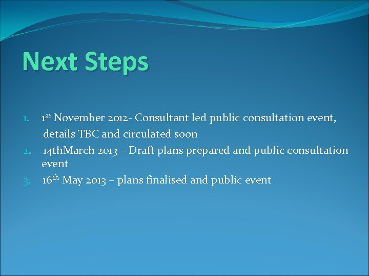 Next Steps 1. 1 st November 2012 - Consultant led public consultation event, details