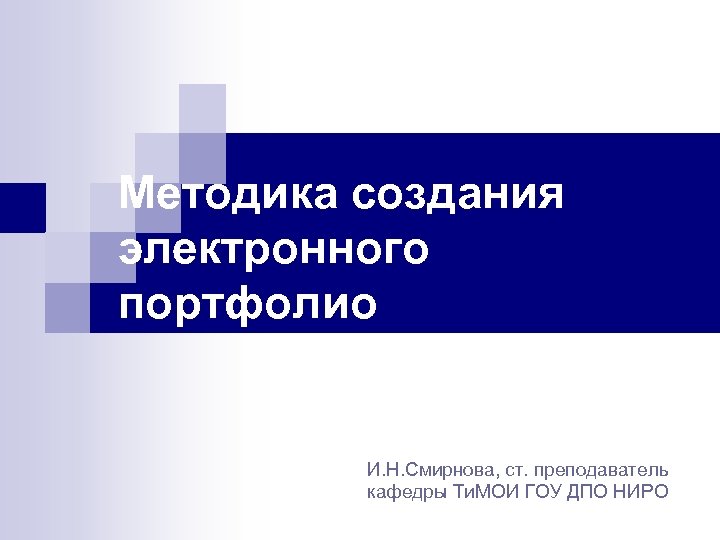 Методика создания электронного портфолио И. Н. Смирнова, ст. преподаватель кафедры Ти. МОИ ГОУ ДПО