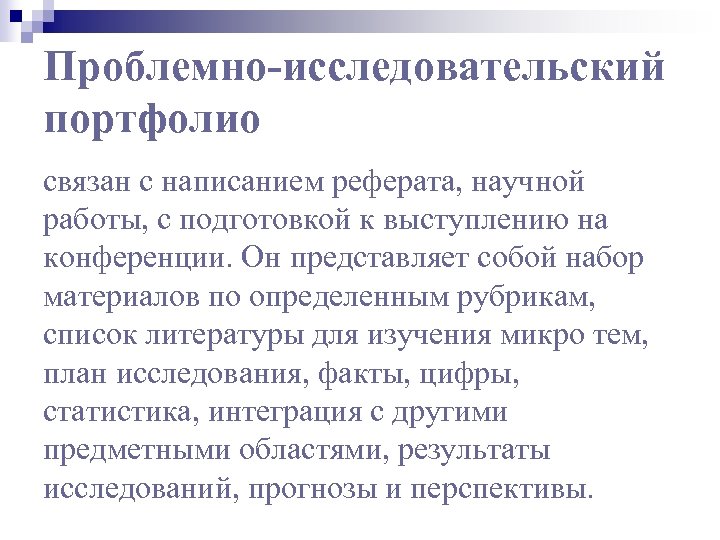 Проблемно-исследовательский портфолио связан с написанием реферата, научной работы, с подготовкой к выступлению на конференции.