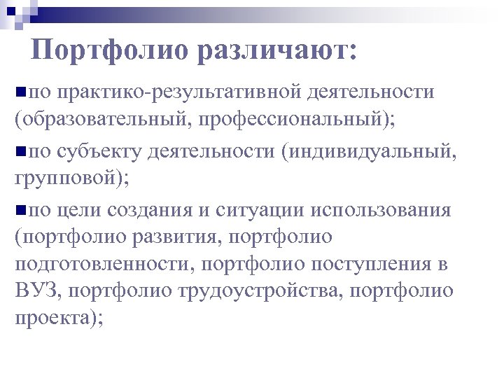 Портфолио различают: nпо практико-результативной деятельности (образовательный, профессиональный); nпо субъекту деятельности (индивидуальный, групповой); nпо цели