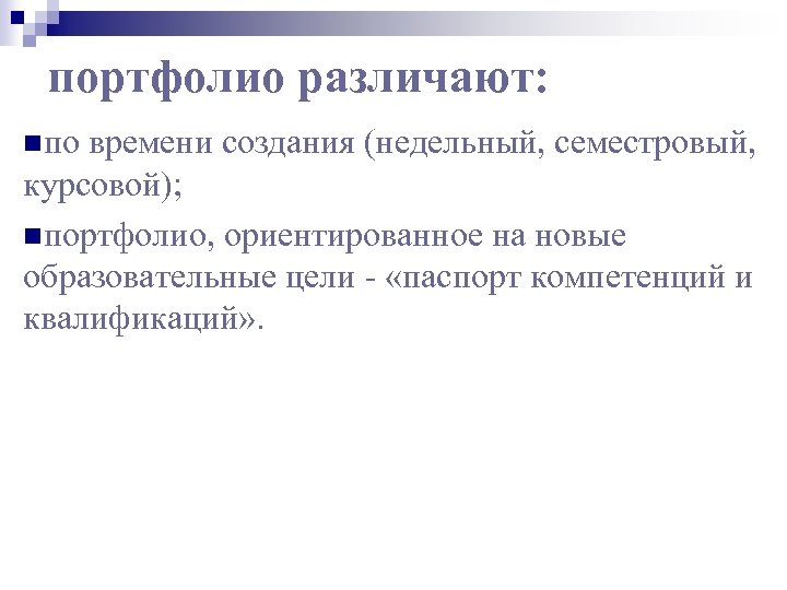 портфолио различают: nпо времени создания (недельный, семестровый, курсовой); nпортфолио, ориентированное на новые образовательные цели