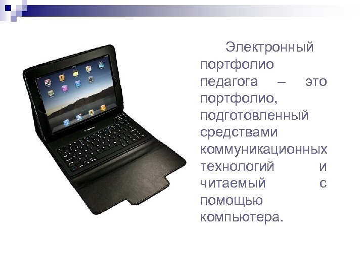 Электронный портфолио педагога – это портфолио, подготовленный средствами коммуникационных технологий и читаемый с помощью