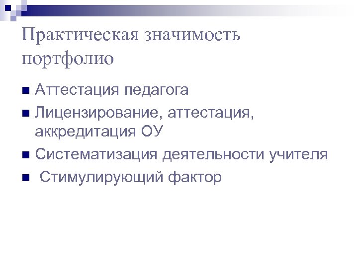 Практическая значимость портфолио Аттестация педагога n Лицензирование, аттестация, аккредитация ОУ n Систематизация деятельности учителя