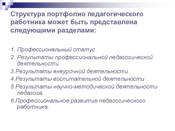 Структура портфолио педагогического работника может быть представлена следующими разделами: 1. Профессиональный статус 2. Результаты