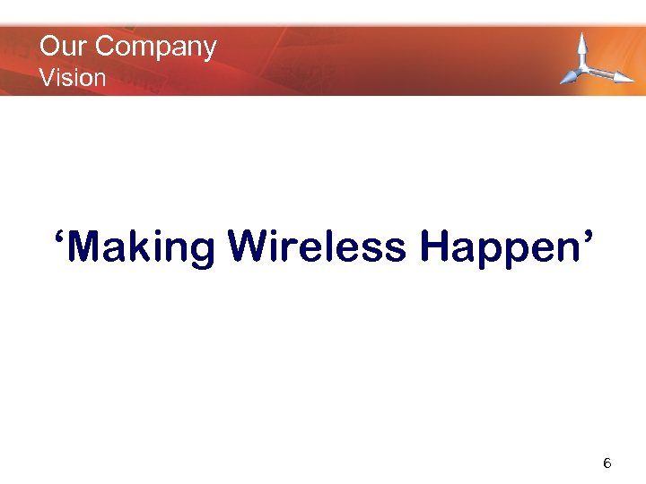 Our Company Vision ‘Making Wireless Happen’ 6 