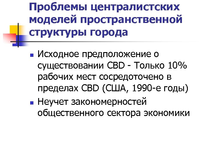 Проблемы централистских моделей пространственной структуры города n n Исходное предположение о существовании CBD -