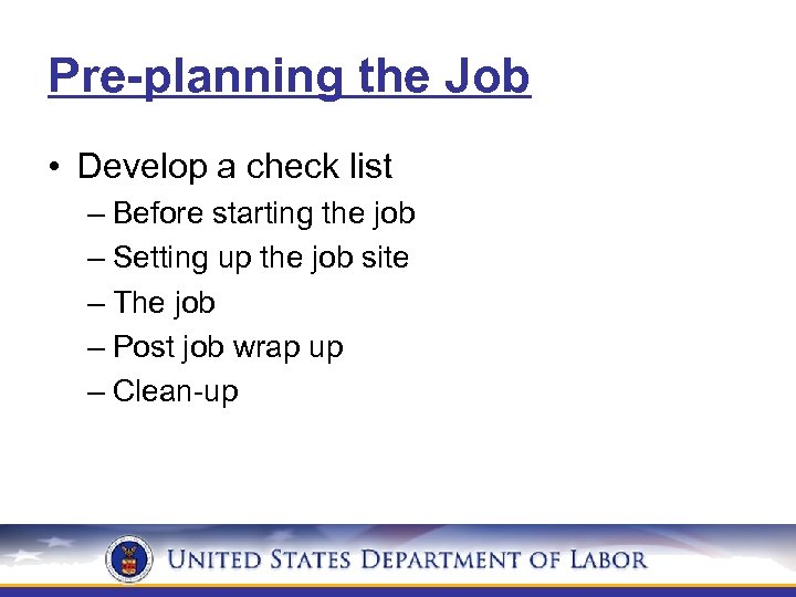 Pre-planning the Job • Develop a check list – Before starting the job –