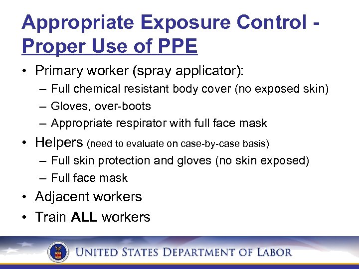 Appropriate Exposure Control Proper Use of PPE • Primary worker (spray applicator): – Full