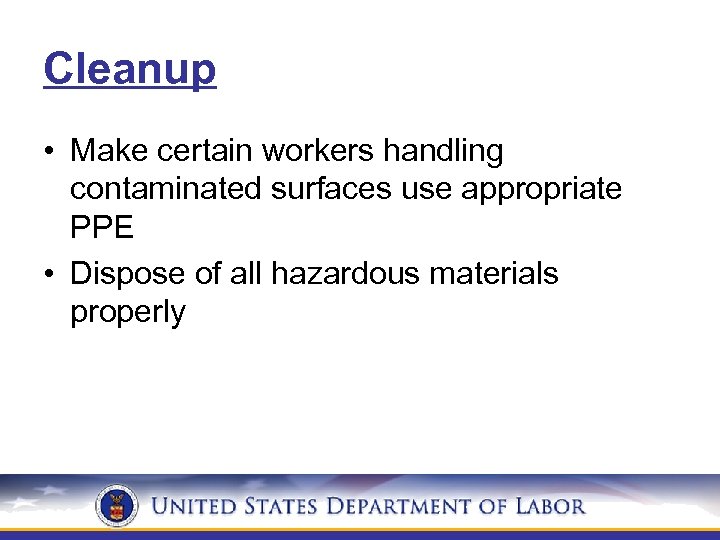 Cleanup • Make certain workers handling contaminated surfaces use appropriate PPE • Dispose of