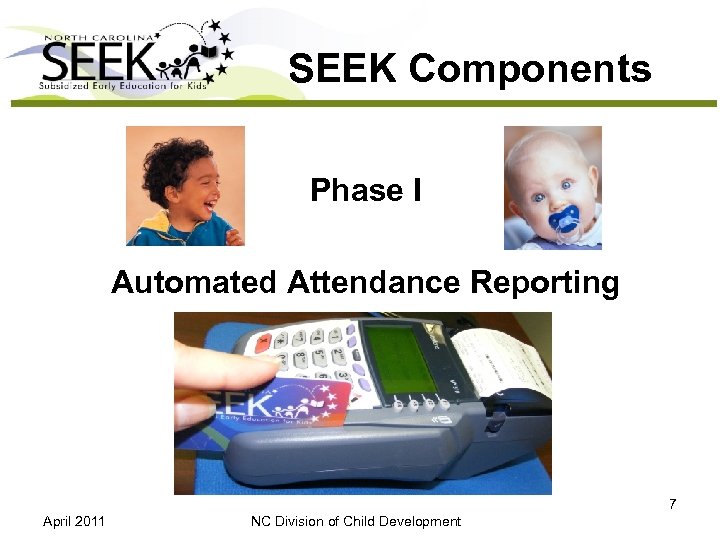 SEEK Components Phase I Automated Attendance Reporting 7 April 2011 NC Division of Child