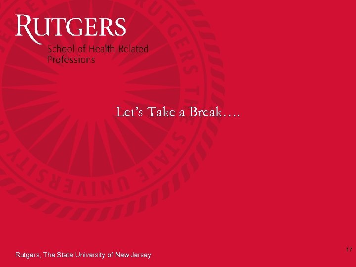 Let’s Take a Break…. Rutgers, The State University of New Jersey 17 