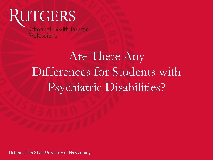 Are There Any Differences for Students with Psychiatric Disabilities? Rutgers, The State University of