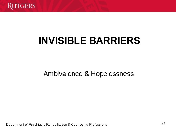 INVISIBLE BARRIERS Ambivalence & Hopelessness Department of Psychiatric Rehabilitation & Counseling Professions 21 