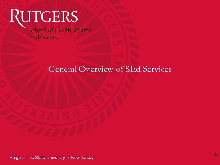 General Overview of SEd Services Rutgers, The State University of New Jersey 22 