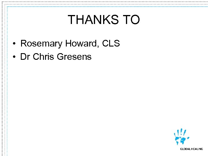 THANKS TO • Rosemary Howard, CLS • Dr Chris Gresens 