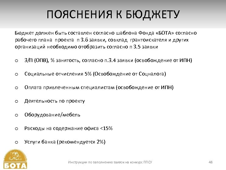 ПОЯСНЕНИЯ К БЮДЖЕТУ 7. БЮДЖЕТ ПРОЕКТА Бюджет должен быть составлен согласно шаблона Фонда «БОТА»