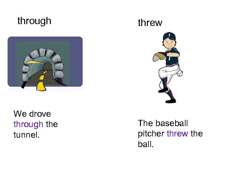 through We drove through the tunnel. threw The baseball pitcher threw the ball. 