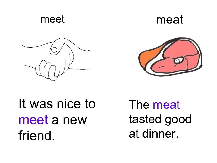 meet It was nice to meet a new friend. meat The meat tasted good