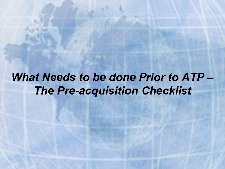 What Needs to be done Prior to ATP – The Pre-acquisition Checklist 