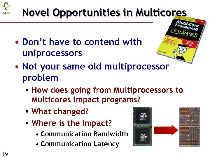 Novel Opportunities in Multicores • Don’t have to contend with uniprocessors • Not your