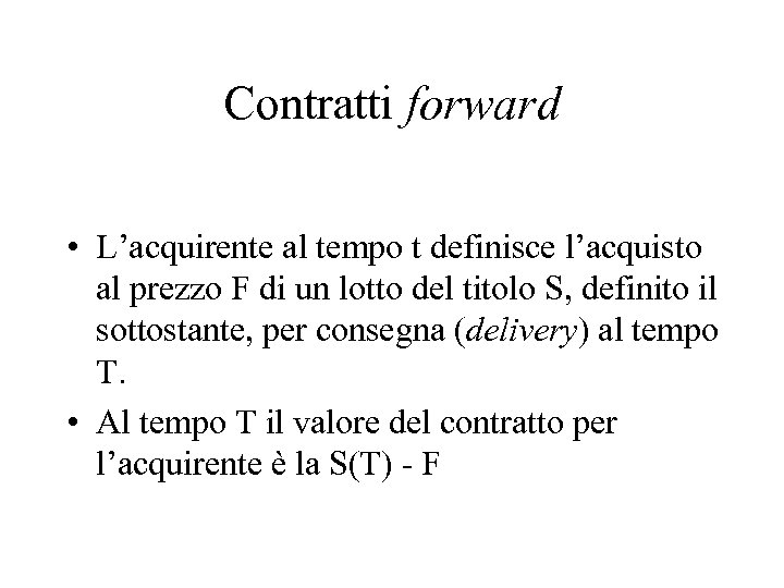 Contratti forward • L’acquirente al tempo t definisce l’acquisto al prezzo F di un