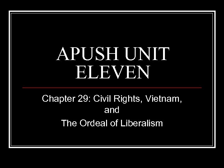 APUSH UNIT ELEVEN Chapter 29: Civil Rights, Vietnam, and The Ordeal of Liberalism 