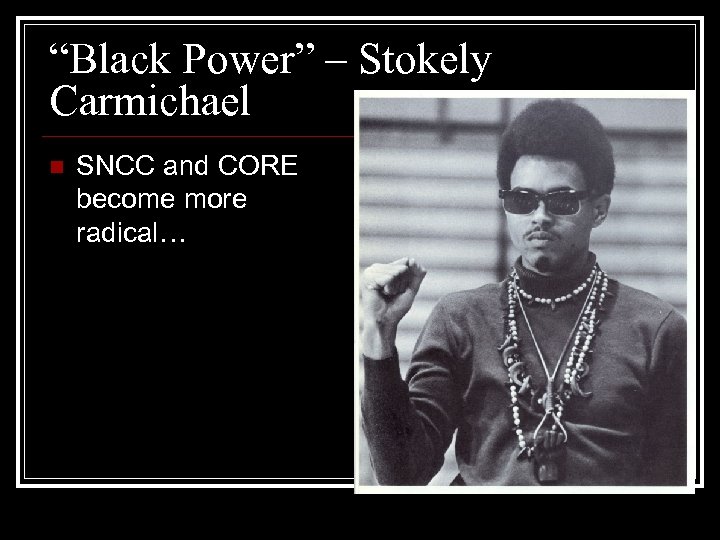 “Black Power” – Stokely Carmichael n SNCC and CORE become more radical… 