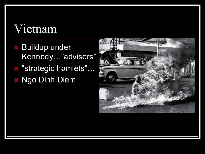 Vietnam n n n Buildup under Kennedy…”advisers” “strategic hamlets”… Ngo Dinh Diem 