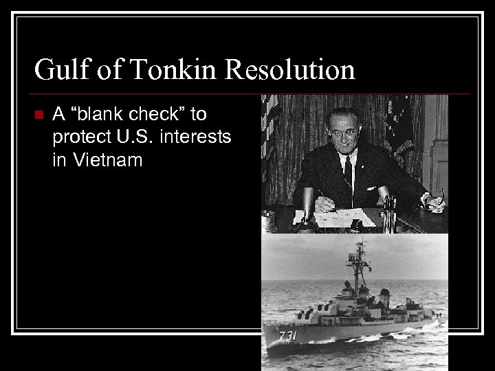 Gulf of Tonkin Resolution n A “blank check” to protect U. S. interests in