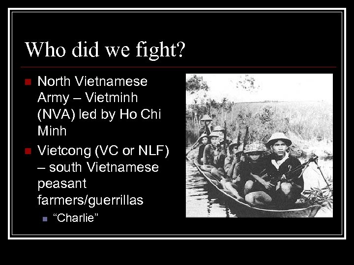 Who did we fight? n n North Vietnamese Army – Vietminh (NVA) led by