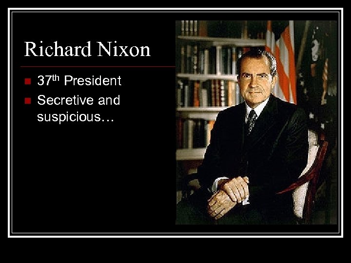 Richard Nixon n n 37 th President Secretive and suspicious… 