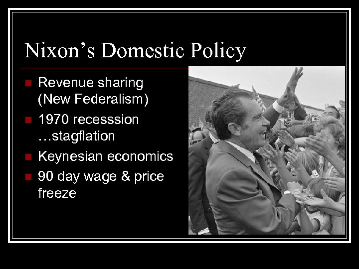 Nixon’s Domestic Policy n n Revenue sharing (New Federalism) 1970 recesssion …stagflation Keynesian economics
