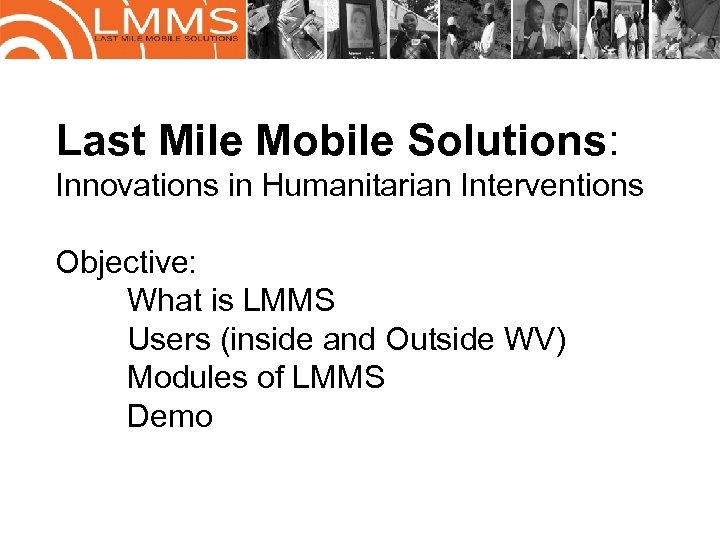 Last Mile Mobile Solutions: Innovations in Humanitarian Interventions Objective: What is LMMS Users (inside