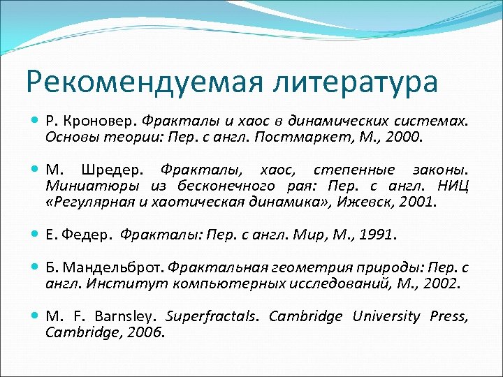 Рекомендуемая литература Р. Кроновер. Фракталы и хаос в динамических системах. Основы теории: Пер. с