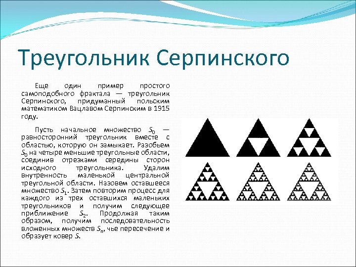 Треугольник Серпинского Еще один пример простого самоподобного фрактала — треугольник Серпинского, придуманный польским математиком