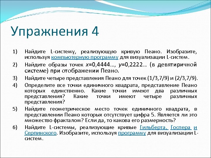 Упражнения 4 1) 2) 3) 4) 5) 6) Найдите L-систему, реализующую кривую Пеано. Изобразите,