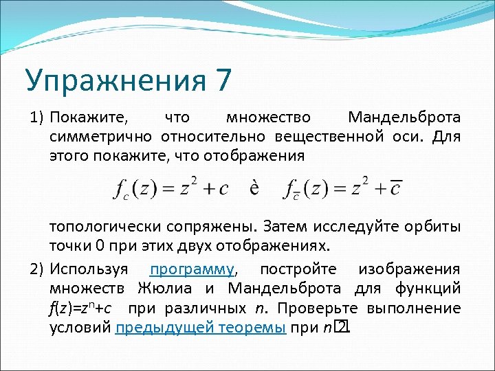 Упражнения 7 1) Покажите, что множество Мандельброта симметрично относительно вещественной оси. Для этого покажите,