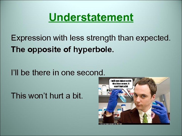 Understatement Expression with less strength than expected. The opposite of hyperbole. I’ll be there