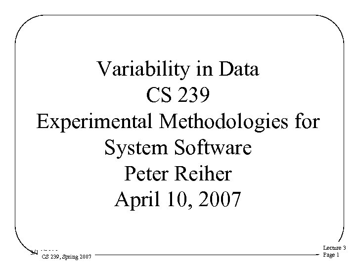 Variability in Data CS 239 Experimental Methodologies for System Software Peter Reiher April 10,