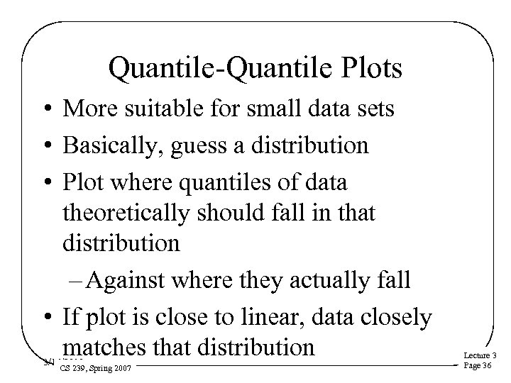 Quantile-Quantile Plots • More suitable for small data sets • Basically, guess a distribution