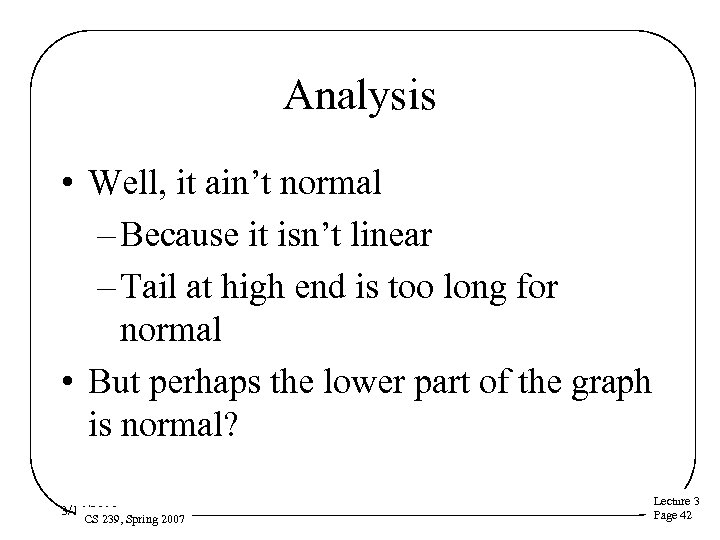 Analysis • Well, it ain’t normal – Because it isn’t linear – Tail at