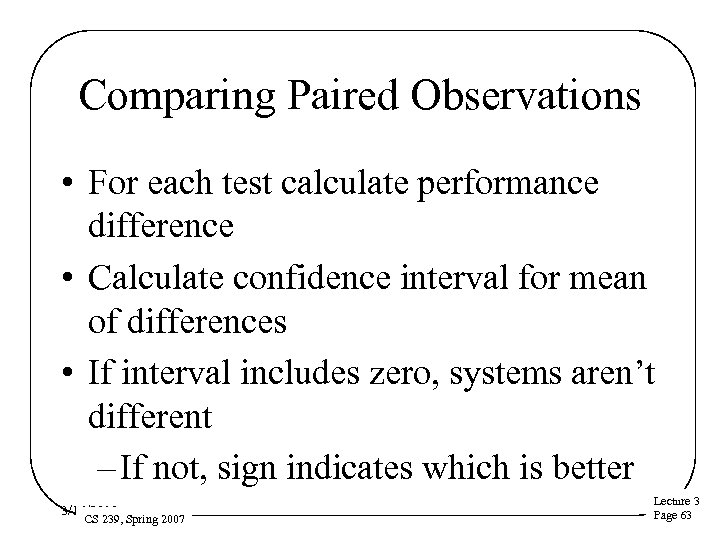 Comparing Paired Observations • For each test calculate performance difference • Calculate confidence interval